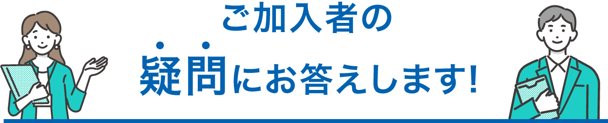 ご加入者の疑問にお答えします！
